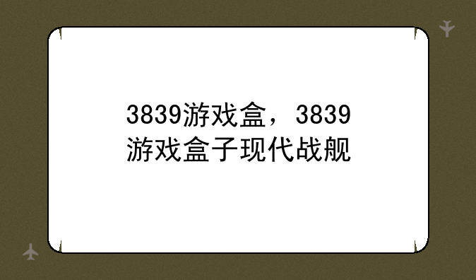 3839游戏盒，3839游戏盒子现代战舰