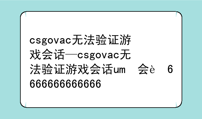 csgovac无法验证游戏会话—csgovac无法验证游戏会话win10