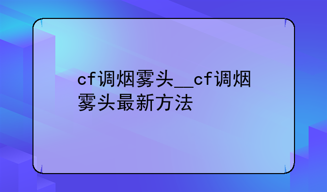 cf调烟雾头__cf调烟雾头最新方法