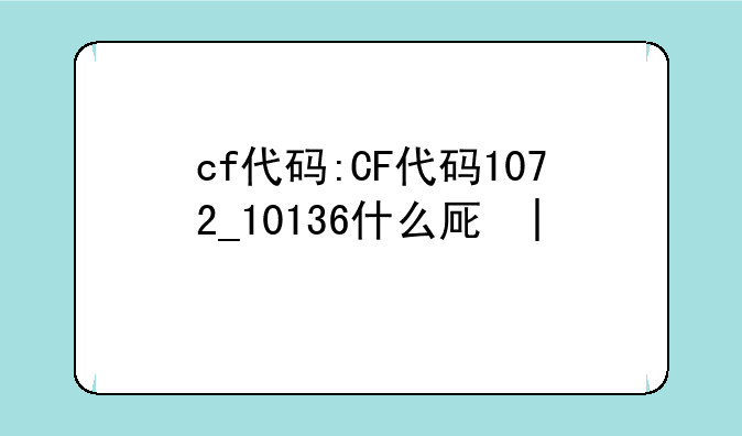 cf代码:CF代码1072_10136什么原因