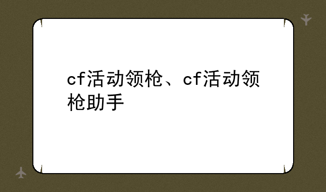cf活动领枪、cf活动领枪助手
