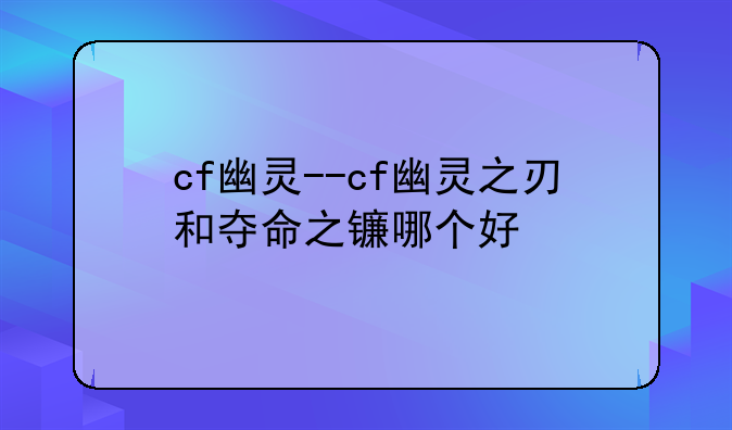 cf幽灵--cf幽灵之刃和夺命之镰哪个好