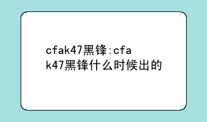 cfak47黑锋:cfak47黑锋什么时候出的