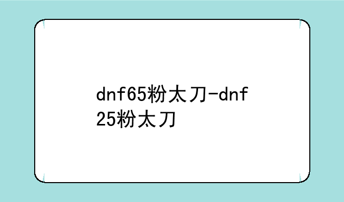 dnf65粉太刀-dnf25粉太刀