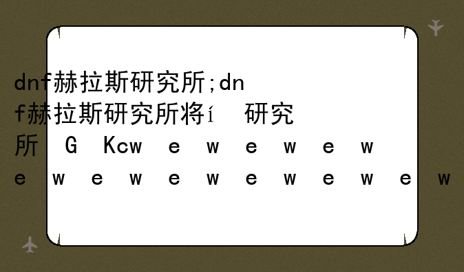 dnf赫拉斯研究所;dnf赫拉斯研究所小能手怎么打