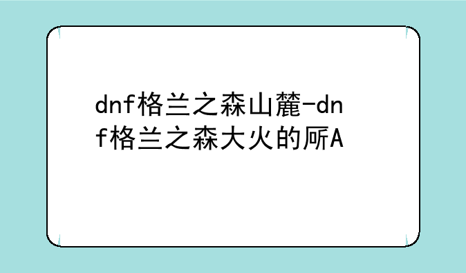 dnf格兰之森山麓-dnf格兰之森大火的原因