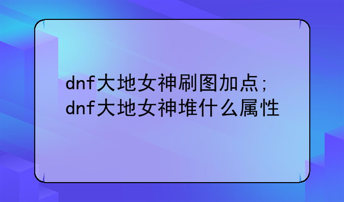 dnf大地女神刷图加点;dnf大地女神堆什么属性