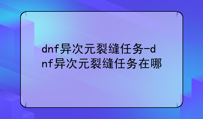 dnf异次元裂缝任务-dnf异次元裂缝任务在哪