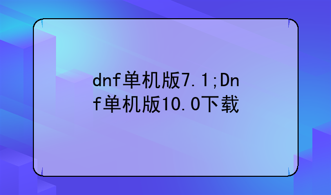 dnf单机版7.1;Dnf单机版10.0下载