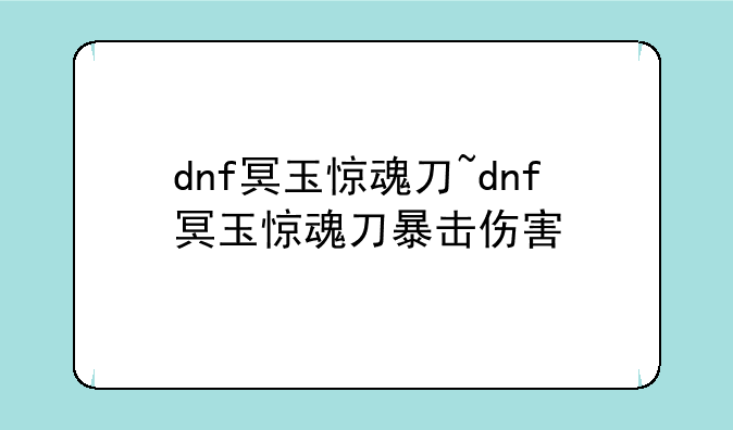 dnf冥玉惊魂刀~dnf冥玉惊魂刀暴击伤害