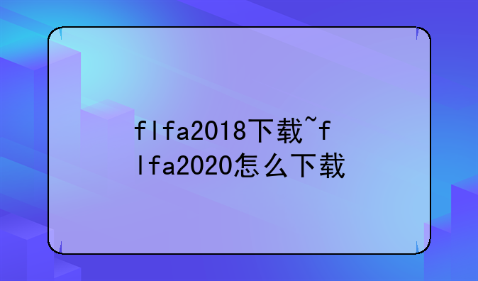 flfa2018下载~flfa2020怎么下载
