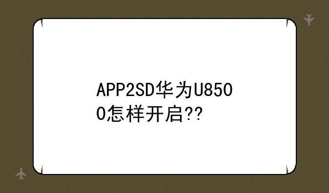 APP2SD华为U8500怎样开启??