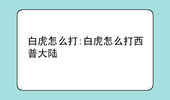 白虎怎么打:白虎怎么打西普大陆