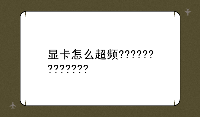 显卡怎么超频?????????????/?????????????????????