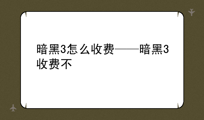 暗黑3怎么收费——暗黑3收费不
