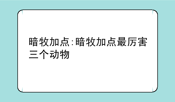 暗牧加点:暗牧加点最厉害三个动物