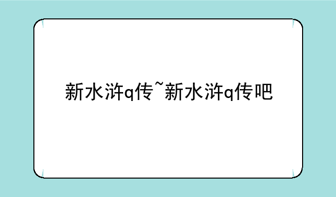 新水浒q传~新水浒q传吧