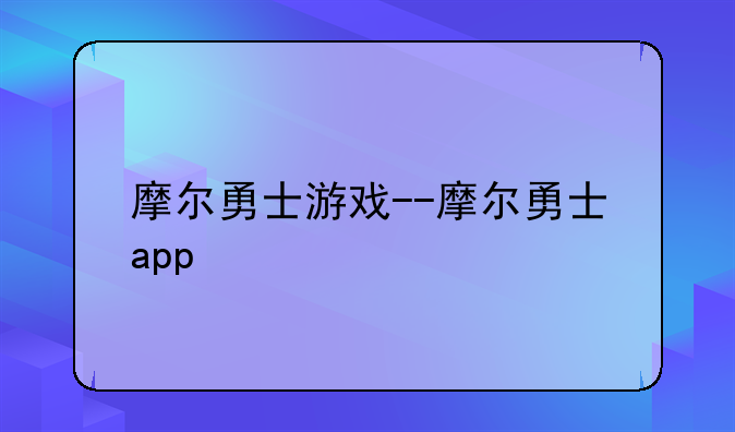 摩尔勇士游戏--摩尔勇士app
