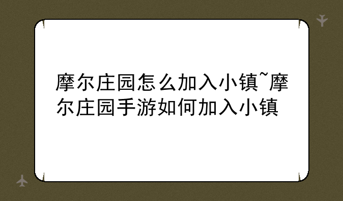 摩尔庄园怎么加入小镇~摩尔庄园手游如何加入小镇