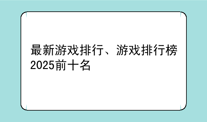 最新游戏排行、游戏排行榜2025前十名