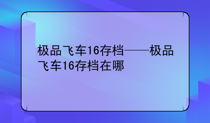 极品飞车16存档——极品飞车16存档在哪