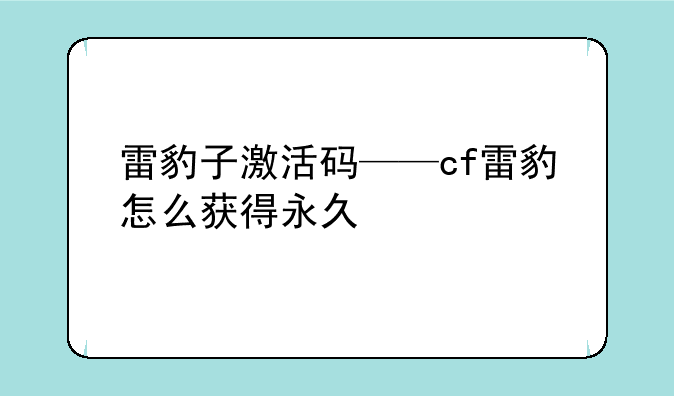 雷豹子激活码——cf雷豹怎么获得永久