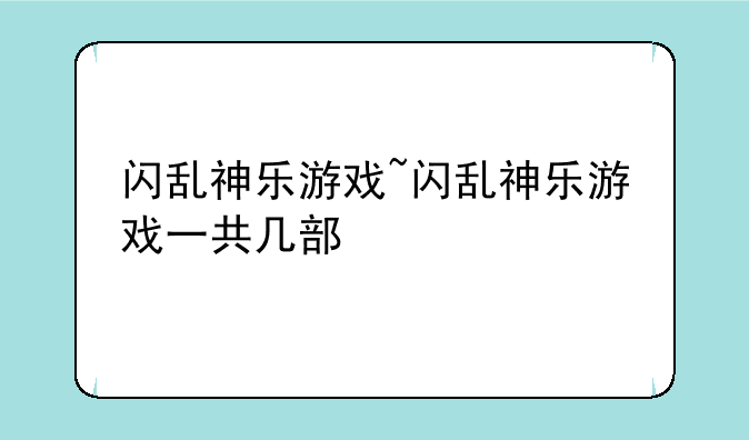 闪乱神乐游戏~闪乱神乐游戏一共几部