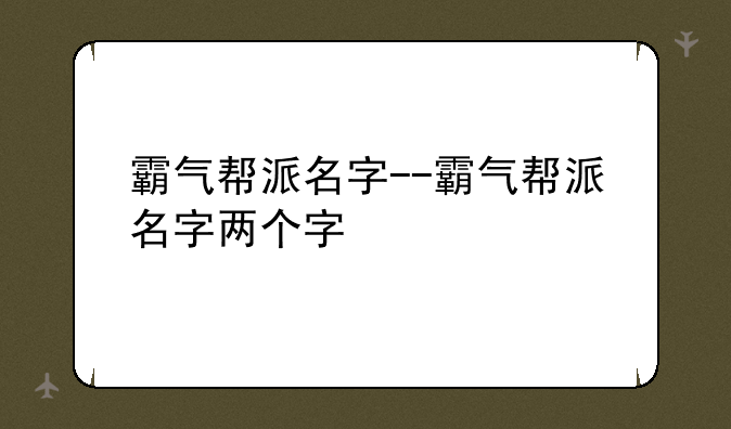 霸气帮派名字--霸气帮派名字两个字