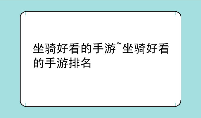 坐骑好看的手游~坐骑好看的手游排名