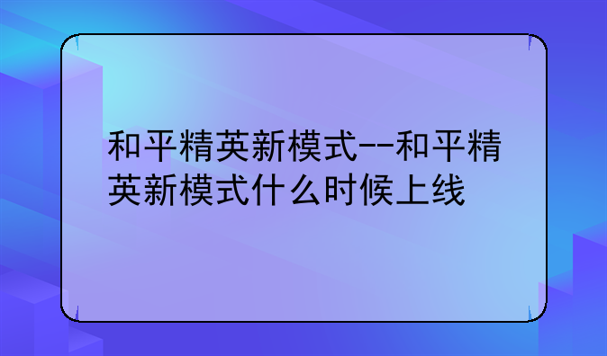 和平精英新模式--和平精英新模式什么时候上线