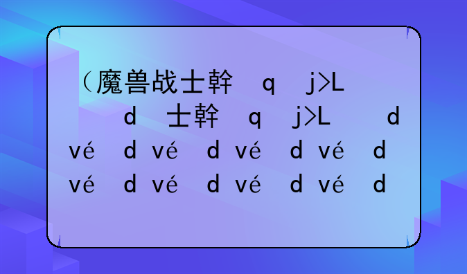 （魔兽战士幻化）魔兽战士幻化武器