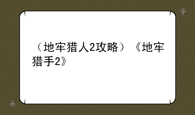（地牢猎人2攻略）《地牢猎手2》