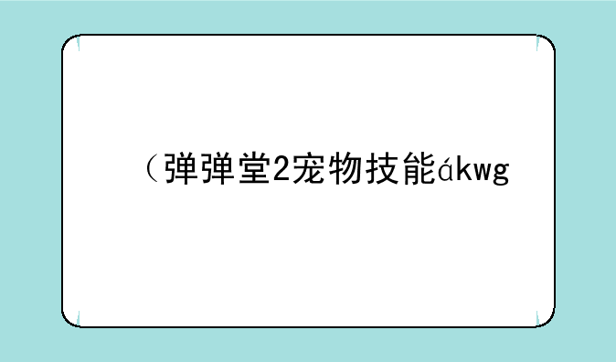 （弹弹堂2宠物技能）弹弹堂宠物技能怎么用不了