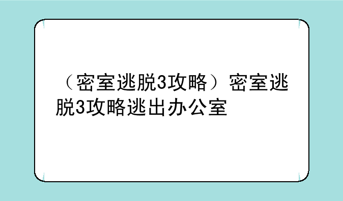 （密室逃脱3攻略）密室逃脱3攻略逃出办公室