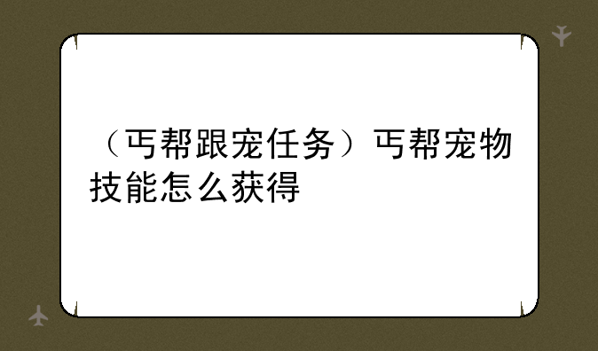 （丐帮跟宠任务）丐帮宠物技能怎么获得
