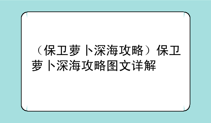 （保卫萝卜深海攻略）保卫萝卜深海攻略图文详解