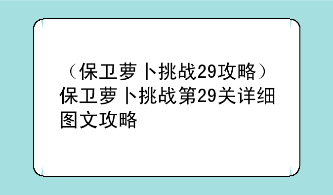 （保卫萝卜挑战29攻略）保卫萝卜挑战第29关详细图文攻略