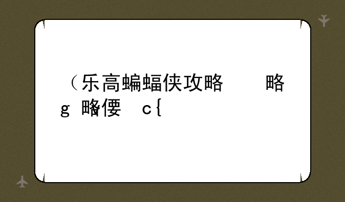 （乐高蝙蝠侠攻略）乐高蝙蝠侠攻略大全