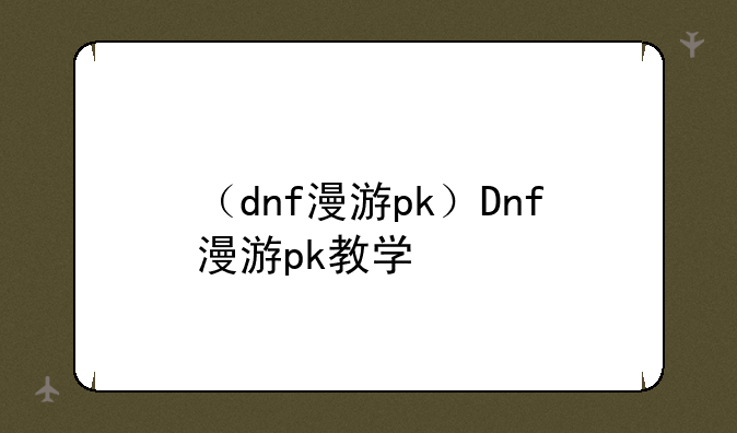 （dnf漫游pk）Dnf漫游pk教学