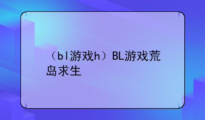 （bl游戏h）BL游戏荒岛求生