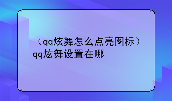 （qq炫舞怎么点亮图标）qq炫舞设置在哪