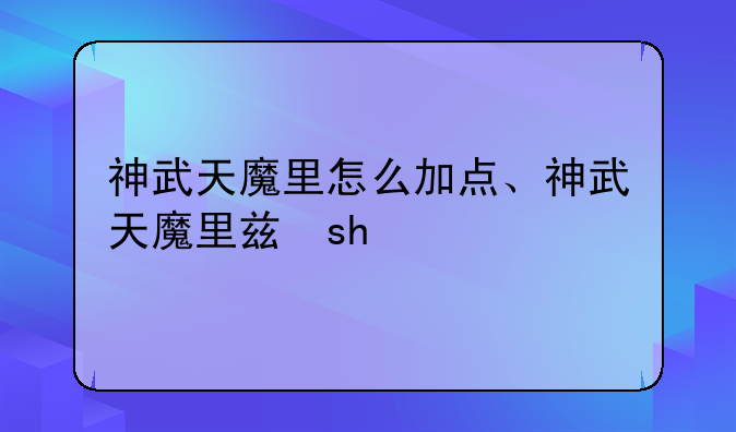 神武天魔里怎么加点、神武天魔里养什么孩子