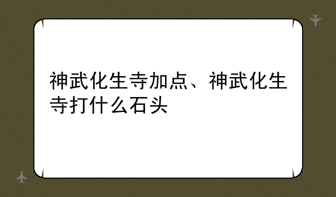 神武化生寺加点、神武化生寺打什么石头