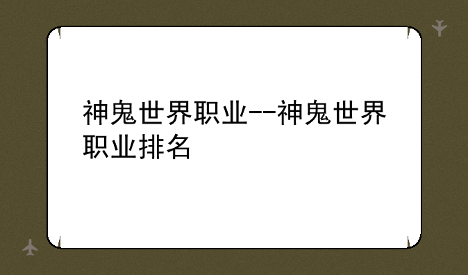 神鬼世界职业--神鬼世界职业排名