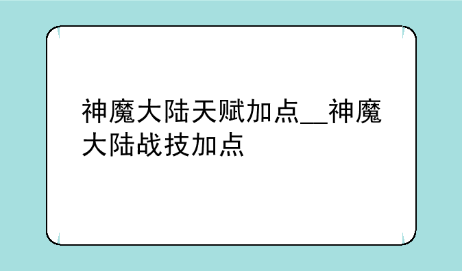 神魔大陆天赋加点__神魔大陆战技加点