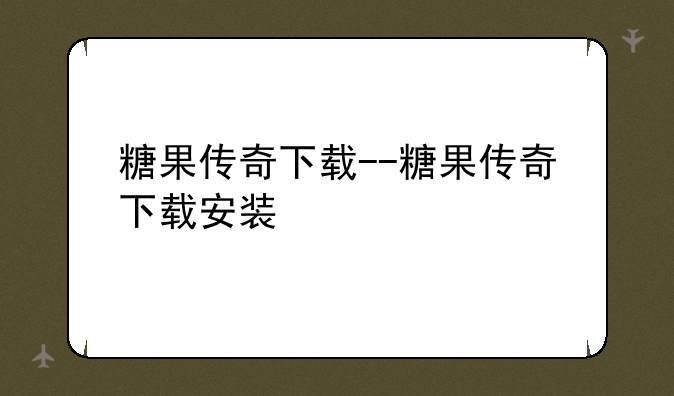 糖果传奇下载--糖果传奇下载安装