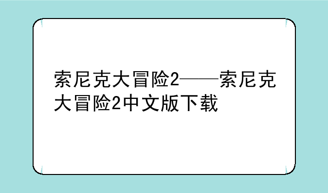 索尼克大冒险2——索尼克大冒险2中文版下载