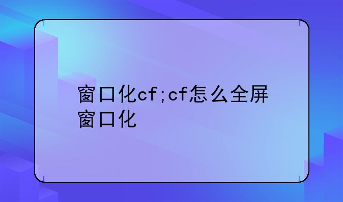 窗口化cf;cf怎么全屏窗口化