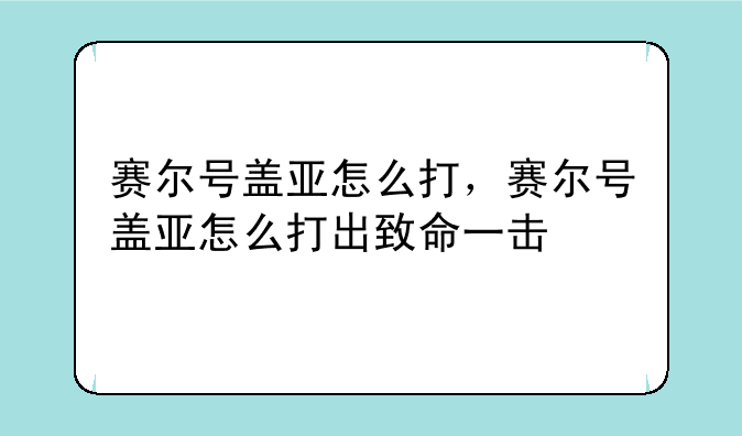 赛尔号盖亚怎么打，赛尔号盖亚怎么打出致命一击