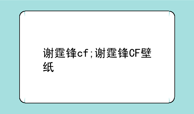 谢霆锋cf;谢霆锋CF壁纸